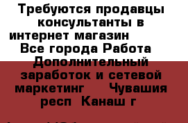 Требуются продавцы-консультанты в интернет-магазин ESSENS - Все города Работа » Дополнительный заработок и сетевой маркетинг   . Чувашия респ.,Канаш г.